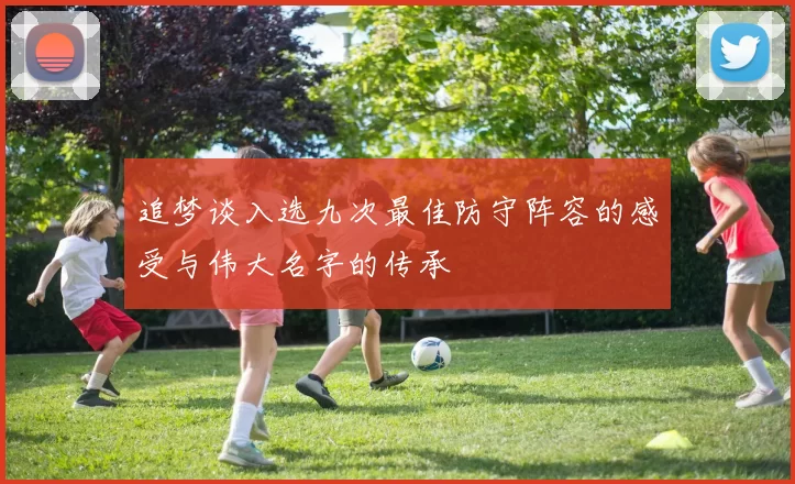 追梦谈入选九次最佳防守阵容的感受与伟大名字的传承