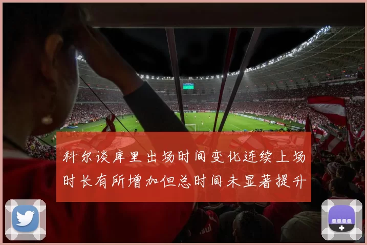 科尔谈库里出场时间变化连续上场时长有所增加但总时间未显著提升