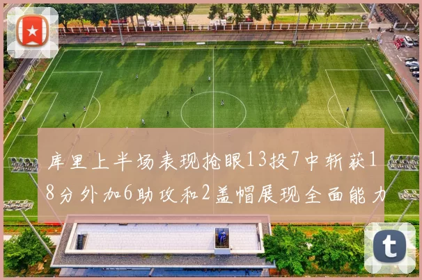 库里上半场表现抢眼13投7中斩获18分外加6助攻和2盖帽展现全面能力