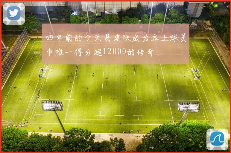 四年前的今天易建联成为本土球员中唯一得分超12000的传奇