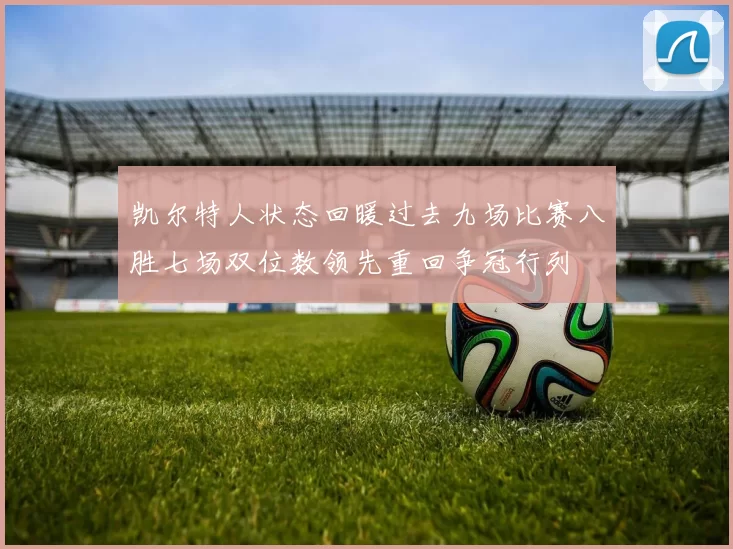 凯尔特人状态回暖过去九场比赛八胜七场双位数领先重回争冠行列