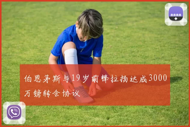 伯恩茅斯与19岁前锋拉扬达成3000万镑转会协议